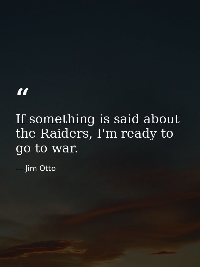 If something is said about the Raiders, I'm ready to go to war. — Jim Otto