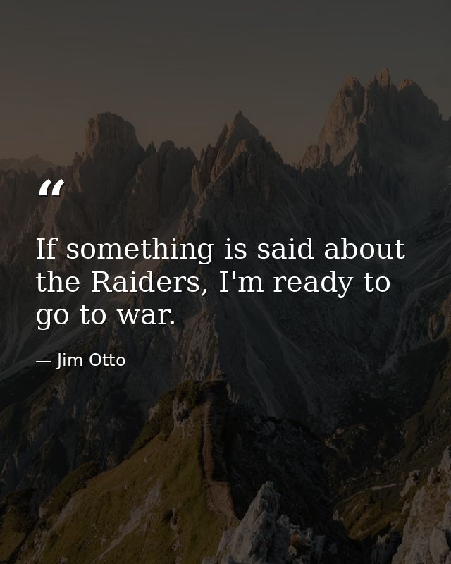 If something is said about the Raiders, I'm ready to go to war. — Jim Otto