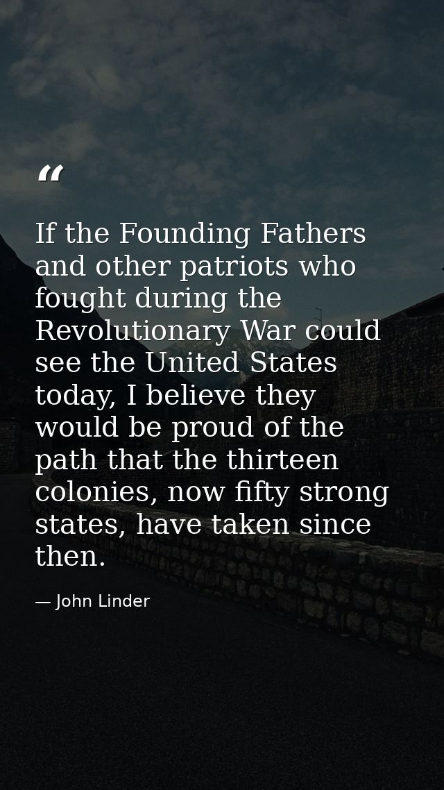 If the Founding Fathers and other patriots who fought during the Revolutionary War could see the United States today, I  — John Linder