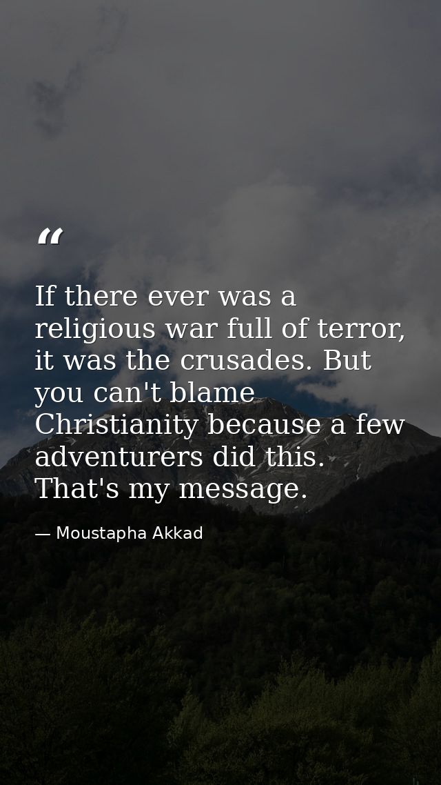 If there ever was a religious war full of terror, it was the crusades. But you can't blame Christianity because a few ad — Moustapha Akkad