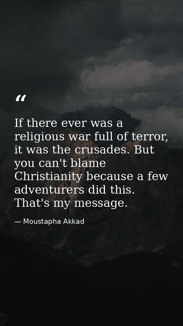 If there ever was a religious war full of terror, it was the crusades. But you can't blame Christianity because a few ad — Moustapha Akkad