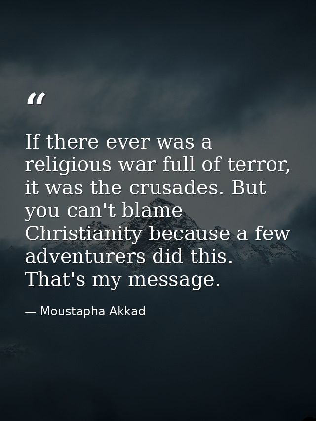If there ever was a religious war full of terror, it was the crusades. But you can't blame Christianity because a few ad — Moustapha Akkad