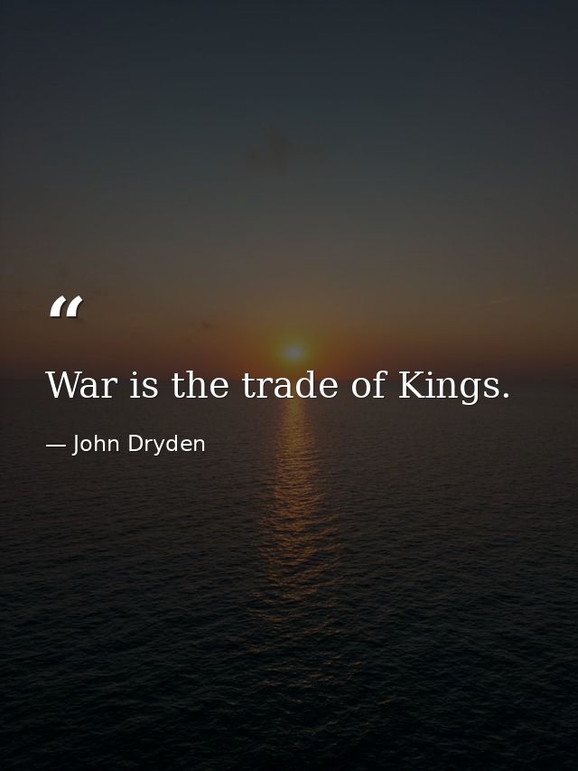 War is the trade of Kings. — John Dryden