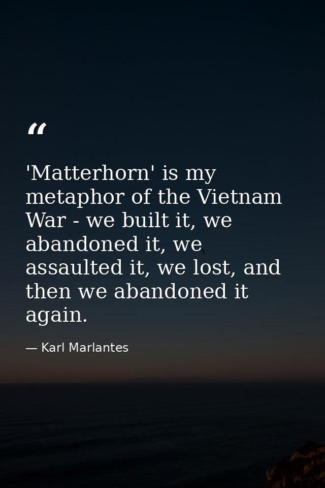 'Matterhorn' is my metaphor of the Vietnam War - we built it, we abandoned it, we assaulted it, we lost, and then we aba — Karl Marlantes