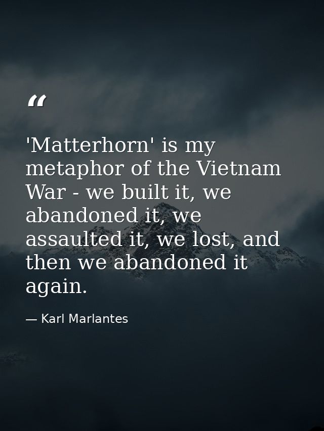 'Matterhorn' is my metaphor of the Vietnam War - we built it, we abandoned it, we assaulted it, we lost, and then we aba — Karl Marlantes