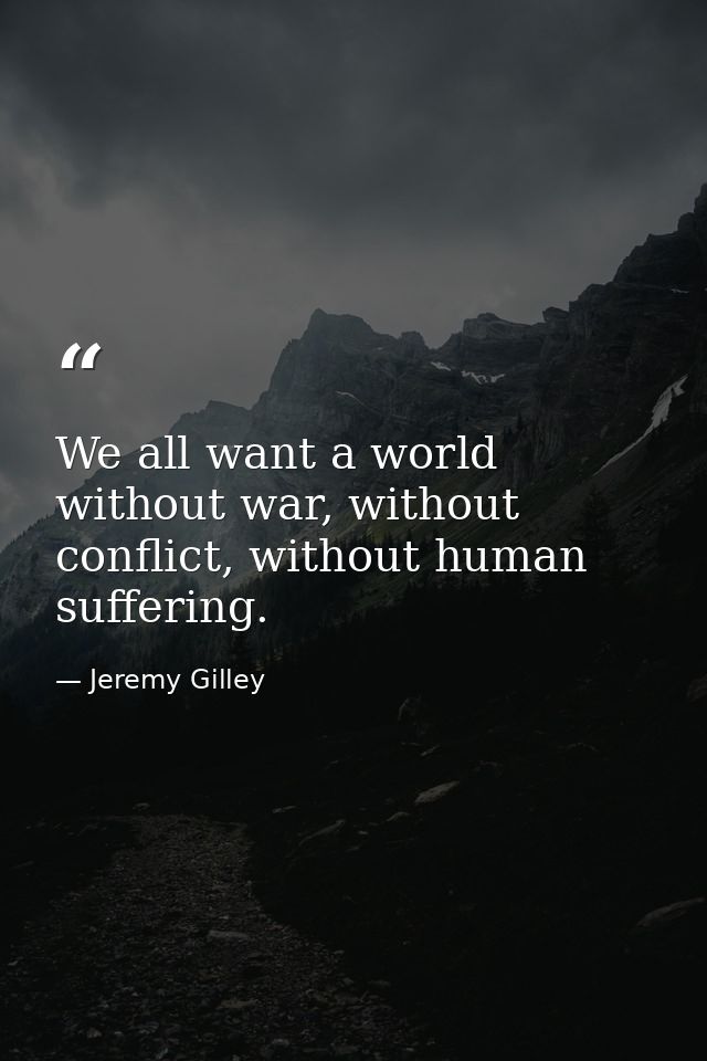 We all want a world without war, without conflict, without human suffering. — Jeremy Gilley