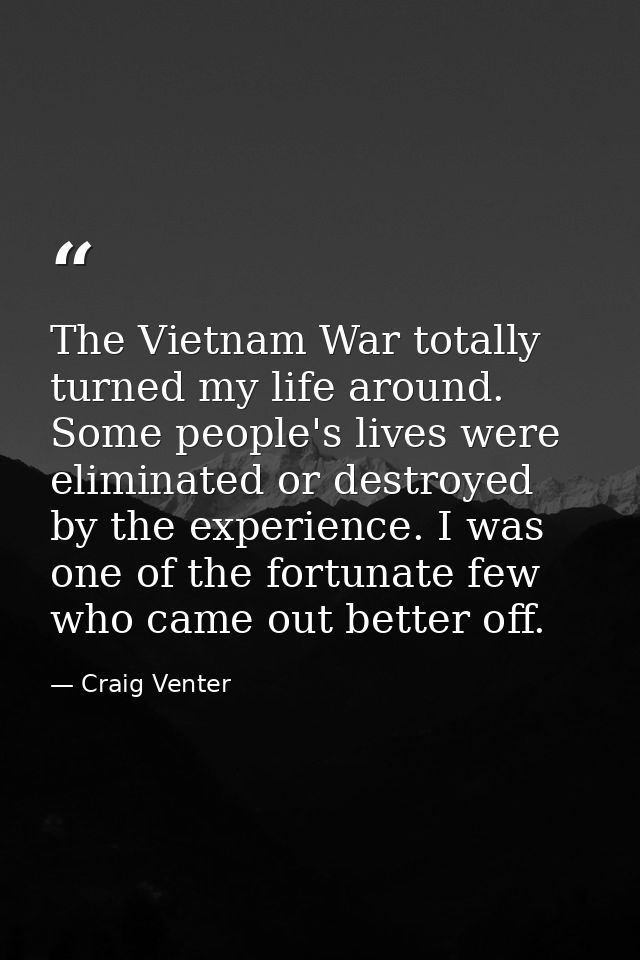 The Vietnam War totally turned my life around. Some people's lives were eliminated or destroyed by the experience. I was — Craig Venter