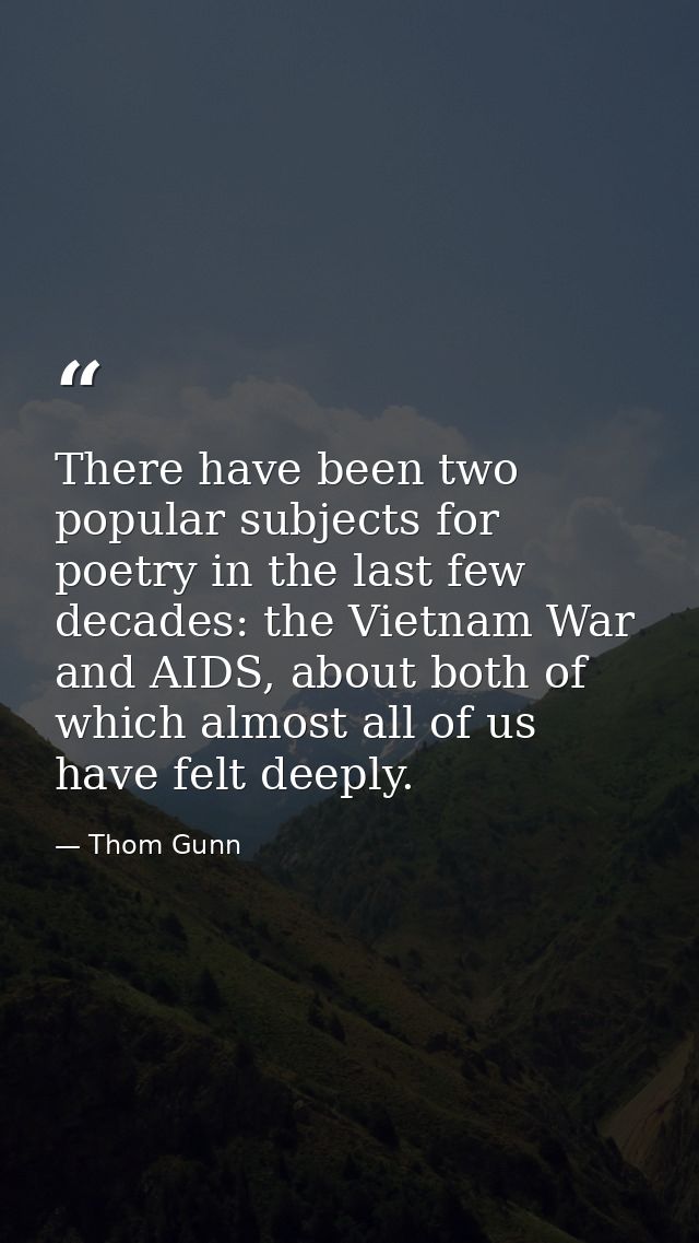 There have been two popular subjects for poetry in the last few decades: the Vietnam War and AIDS, about both of which a — Thom Gunn