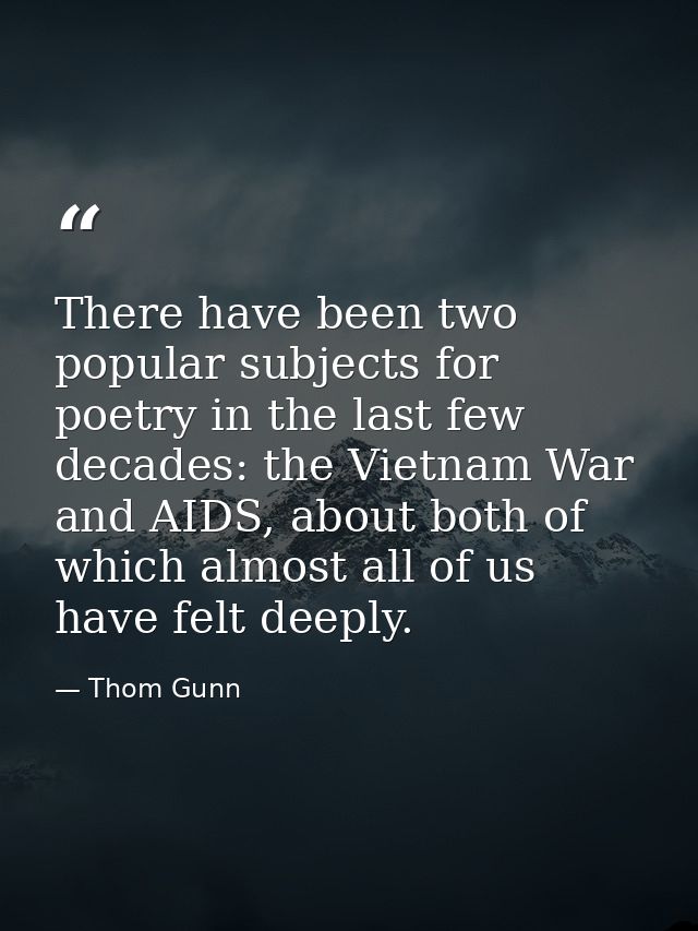 There have been two popular subjects for poetry in the last few decades: the Vietnam War and AIDS, about both of which a — Thom Gunn