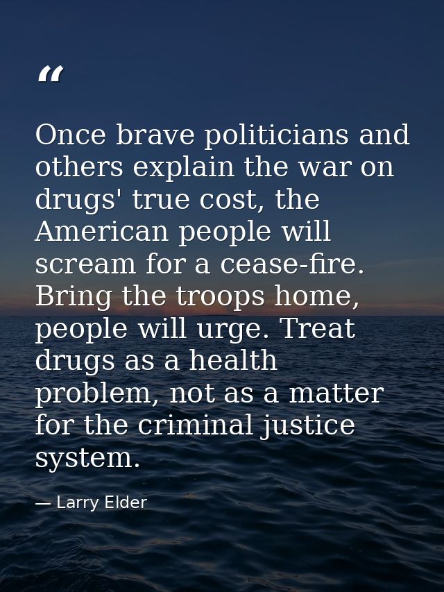 Once brave politicians and others explain the war on drugs' true cost, the American people will scream for a cease-fire. — Larry Elder