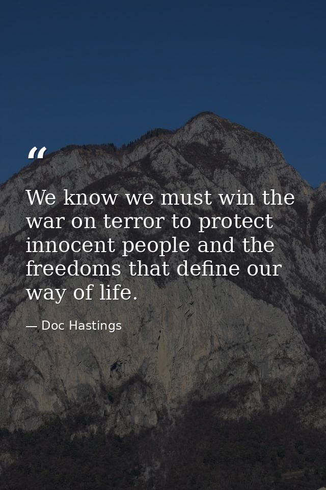 We know we must win the war on terror to protect innocent people and the freedoms that define our way of life. — Doc Hastings