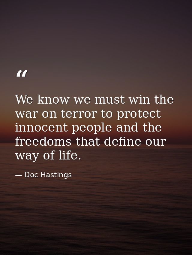 We know we must win the war on terror to protect innocent people and the freedoms that define our way of life. — Doc Hastings