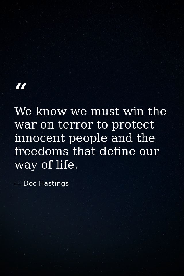 We know we must win the war on terror to protect innocent people and the freedoms that define our way of life. — Doc Hastings