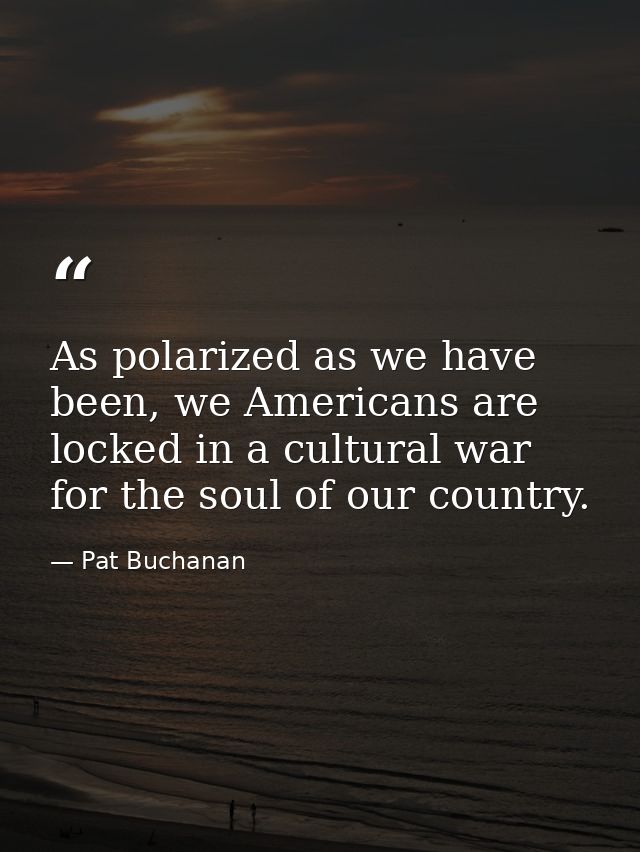 As polarized as we have been, we Americans are locked in a cultural war for the soul of our country. — Pat Buchanan