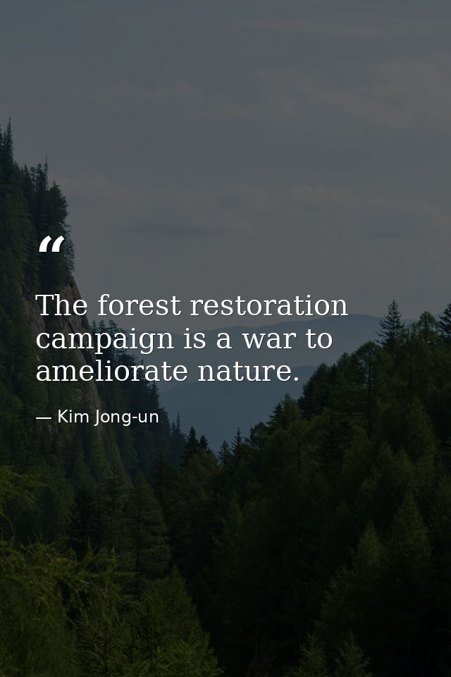 The forest restoration campaign is a war to ameliorate nature. — Kim Jong-un