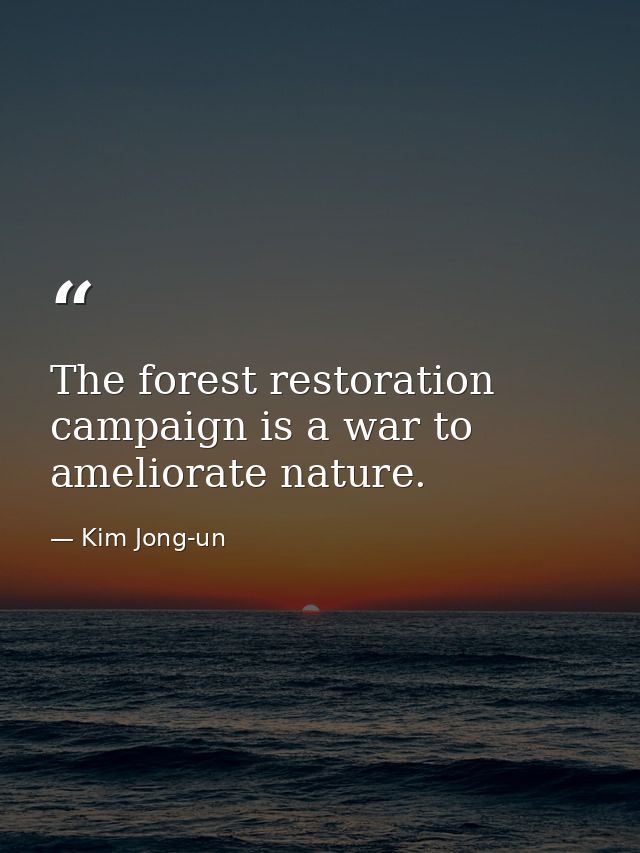 The forest restoration campaign is a war to ameliorate nature. — Kim Jong-un