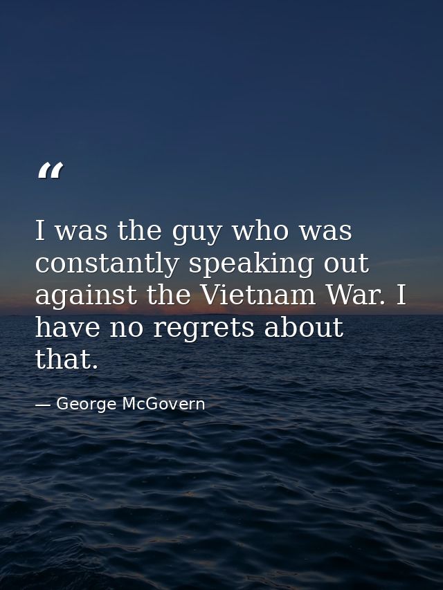 I was the guy who was constantly speaking out against the Vietnam War. I have no regrets about that. — George McGovern
