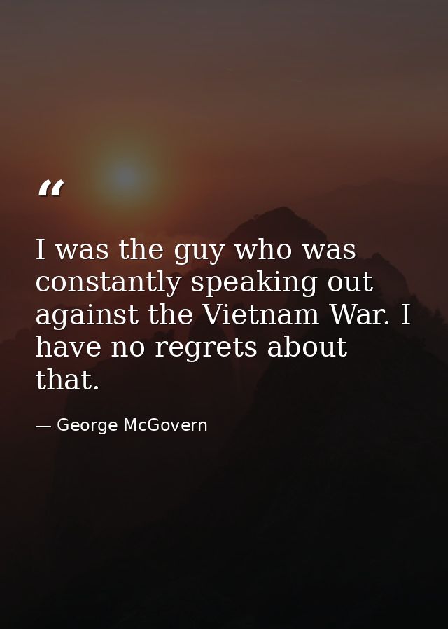 I was the guy who was constantly speaking out against the Vietnam War. I have no regrets about that. — George McGovern