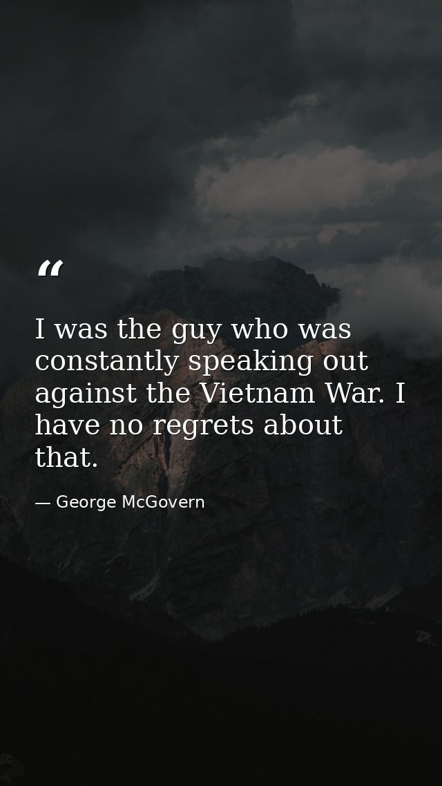 I was the guy who was constantly speaking out against the Vietnam War. I have no regrets about that. — George McGovern