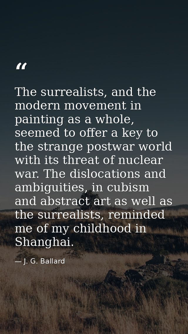 The surrealists, and the modern movement in painting as a whole, seemed to offer a key to the strange postwar world with — J. G. Ballard