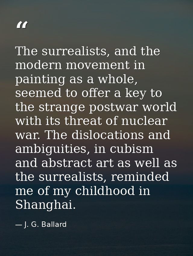 The surrealists, and the modern movement in painting as a whole, seemed to offer a key to the strange postwar world with — J. G. Ballard