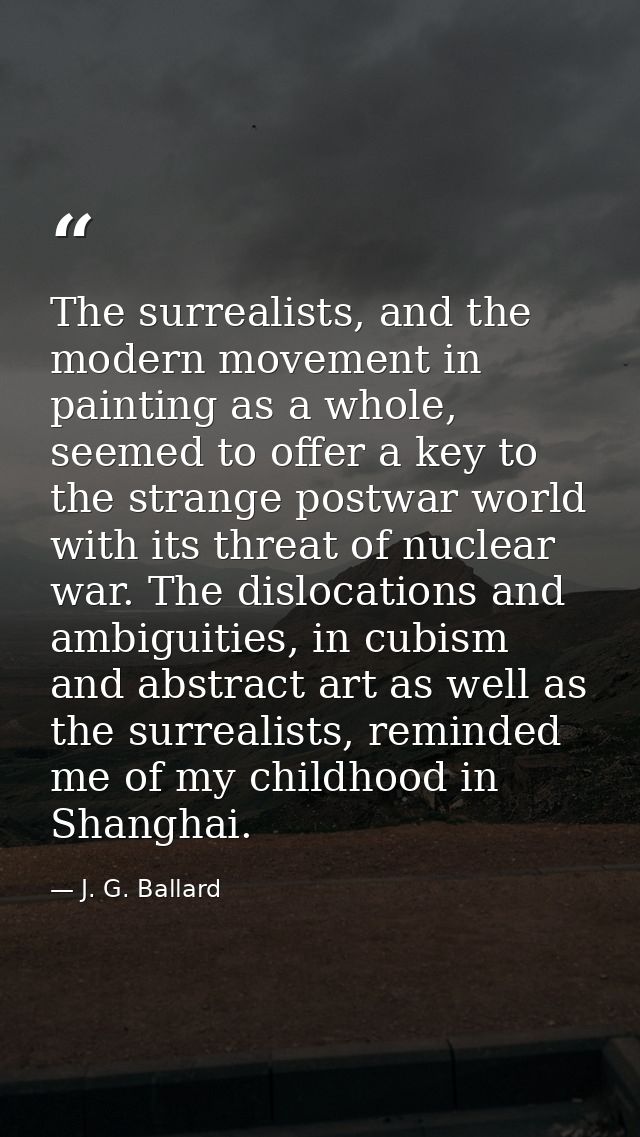 The surrealists, and the modern movement in painting as a whole, seemed to offer a key to the strange postwar world with — J. G. Ballard