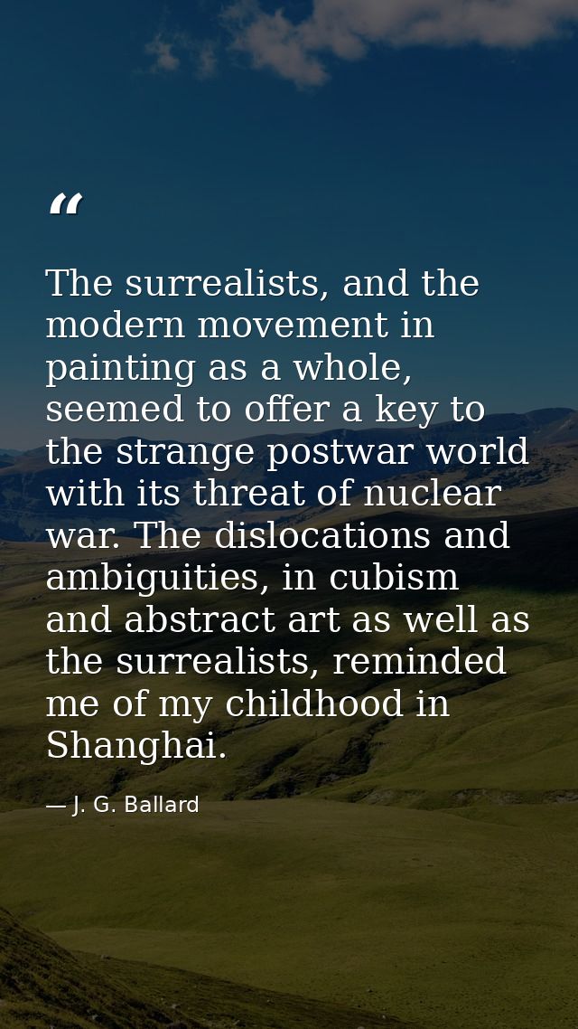 The surrealists, and the modern movement in painting as a whole, seemed to offer a key to the strange postwar world with — J. G. Ballard