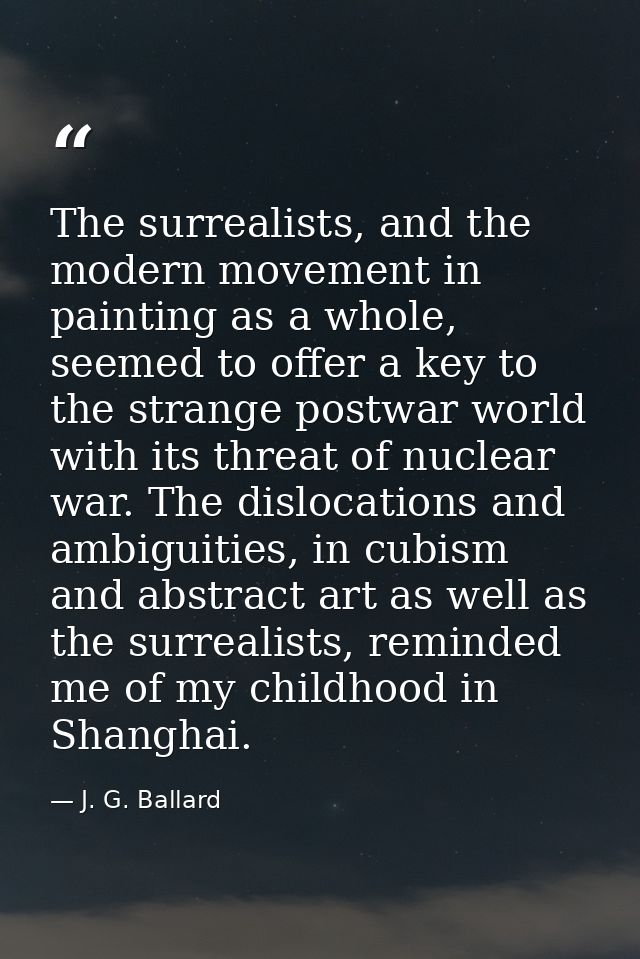 The surrealists, and the modern movement in painting as a whole, seemed to offer a key to the strange postwar world with — J. G. Ballard