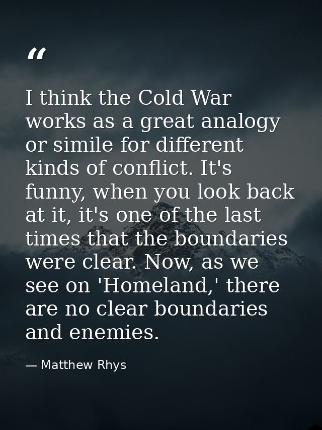 I think the Cold War works as a great analogy or simile for different kinds of conflict. It's funny, when you look back  — Matthew Rhys