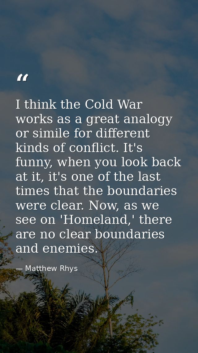 I think the Cold War works as a great analogy or simile for different kinds of conflict. It's funny, when you look back  — Matthew Rhys