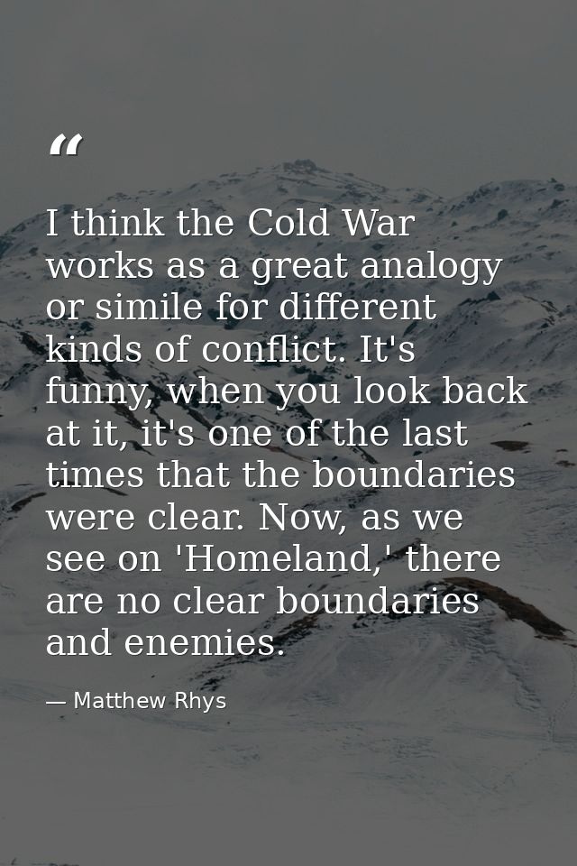 I think the Cold War works as a great analogy or simile for different kinds of conflict. It's funny, when you look back  — Matthew Rhys