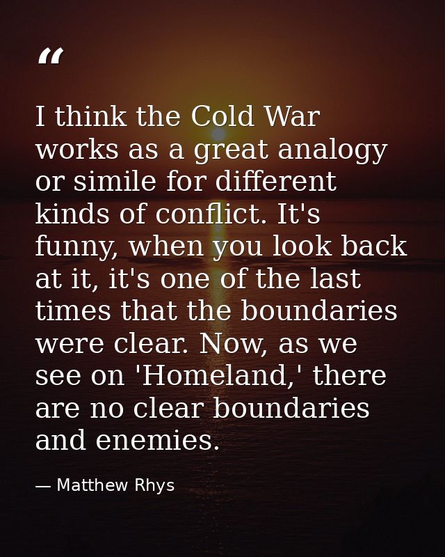 I think the Cold War works as a great analogy or simile for different kinds of conflict. It's funny, when you look back  — Matthew Rhys