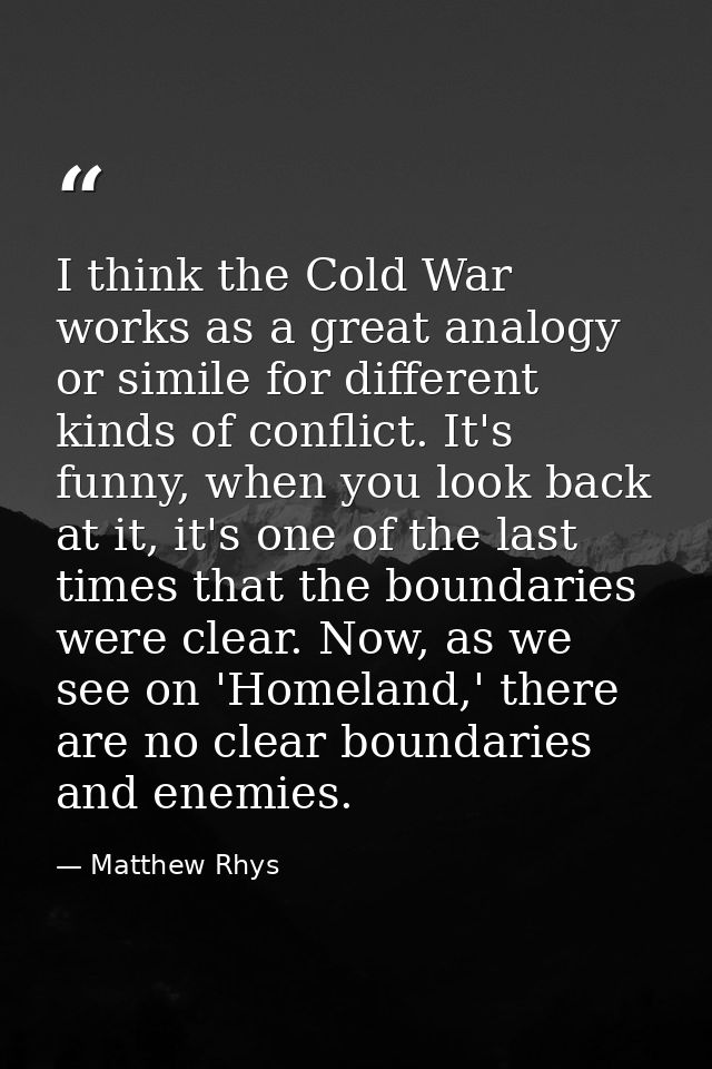I think the Cold War works as a great analogy or simile for different kinds of conflict. It's funny, when you look back  — Matthew Rhys