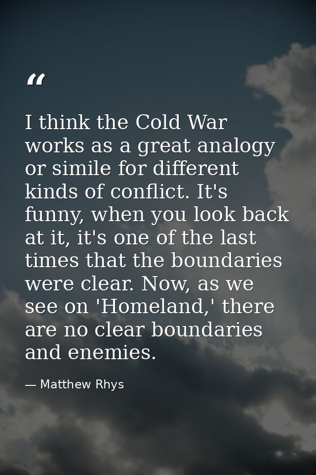 I think the Cold War works as a great analogy or simile for different kinds of conflict. It's funny, when you look back  — Matthew Rhys