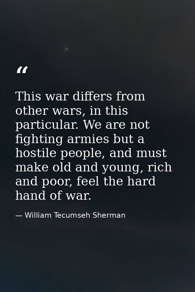 This war differs from other wars, in this particular. We are not fighting armies but a hostile people, and must make old — William Tecumseh Sherman