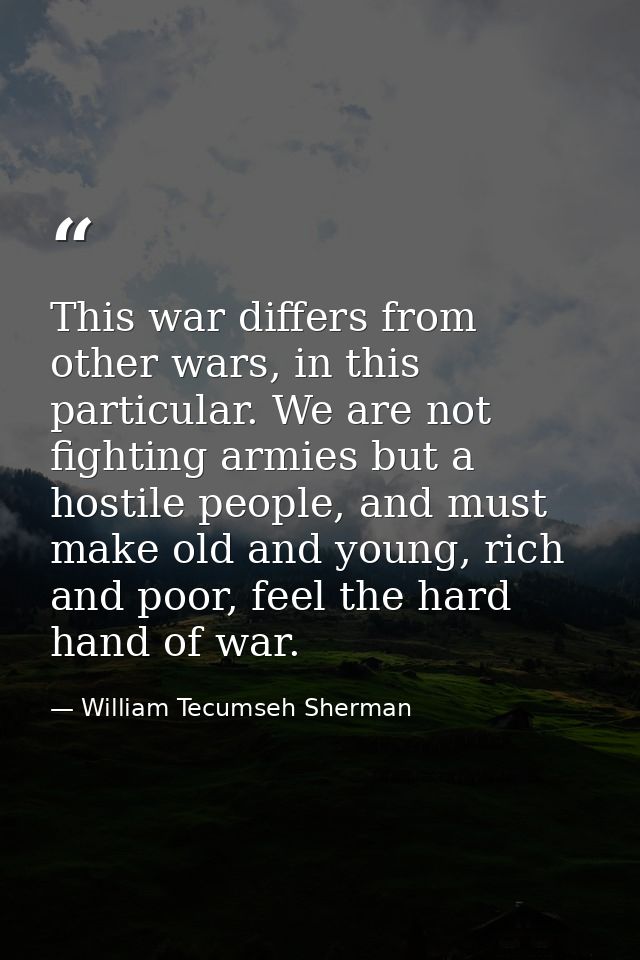 This war differs from other wars, in this particular. We are not fighting armies but a hostile people, and must make old — William Tecumseh Sherman