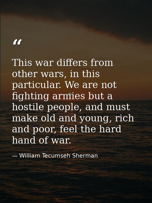 This war differs from other wars, in this particular. We are not fighting armies but a hostile people, and must make old — William Tecumseh Sherman
