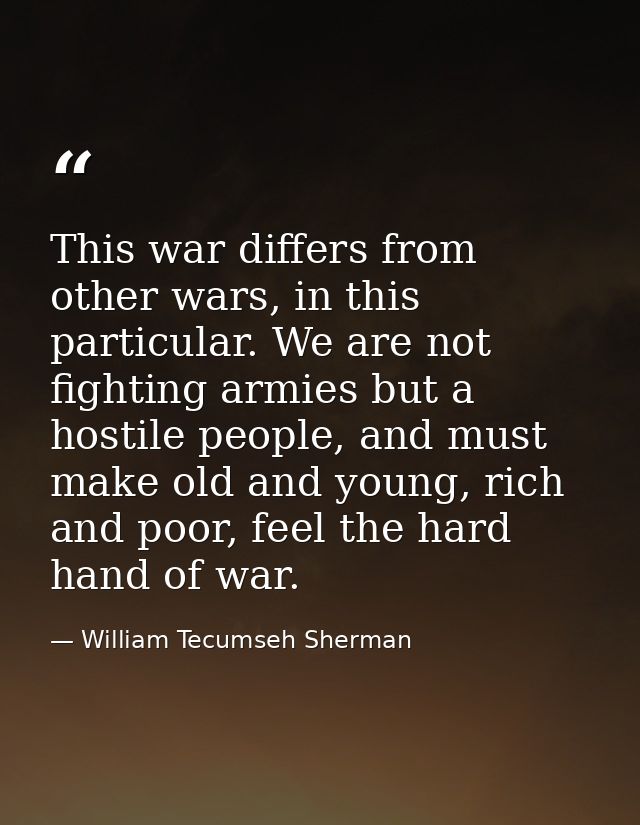 This war differs from other wars, in this particular. We are not fighting armies but a hostile people, and must make old — William Tecumseh Sherman