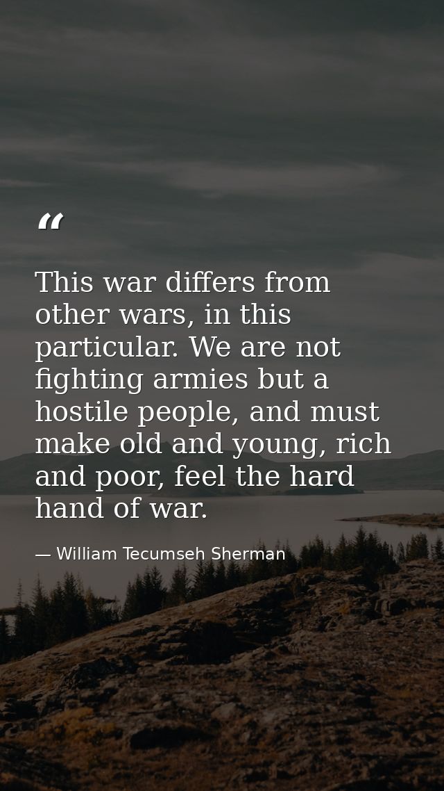 This war differs from other wars, in this particular. We are not fighting armies but a hostile people, and must make old — William Tecumseh Sherman