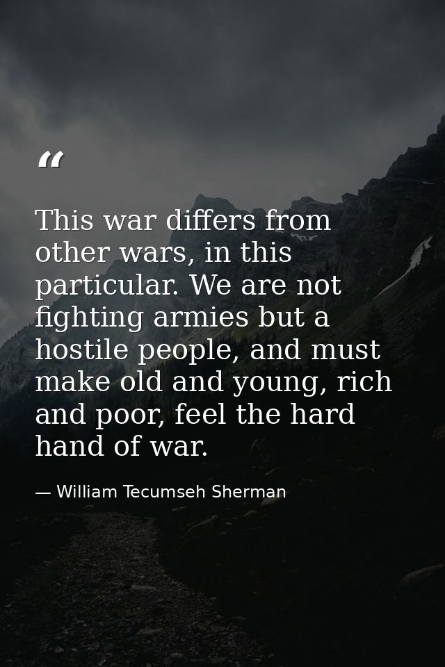 This war differs from other wars, in this particular. We are not fighting armies but a hostile people, and must make old — William Tecumseh Sherman