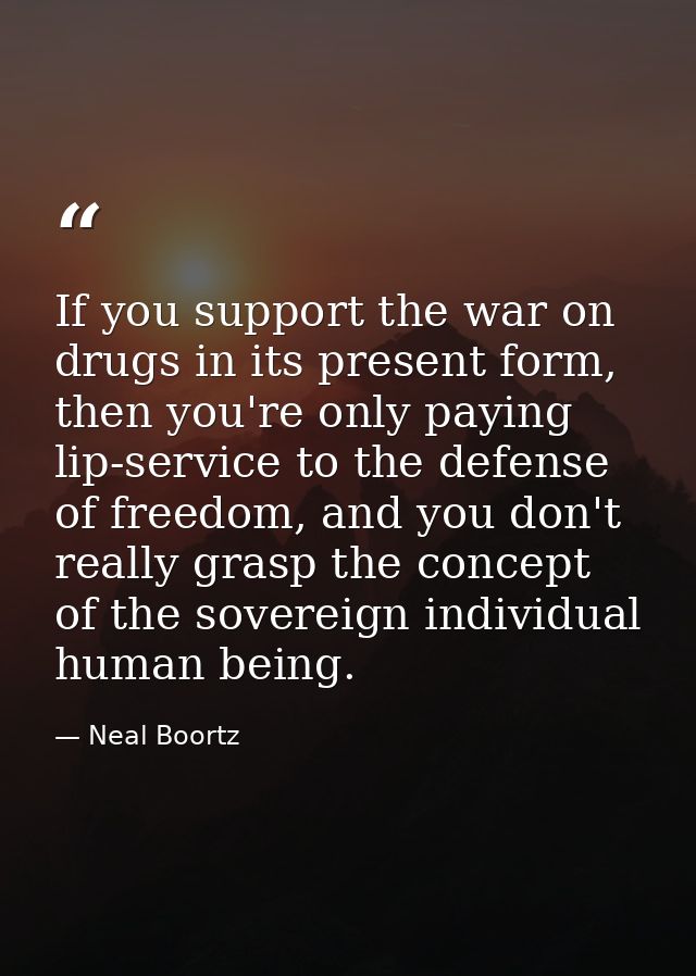 If you support the war on drugs in its present form, then you're only paying lip-service to the defense of freedom, and  — Neal Boortz