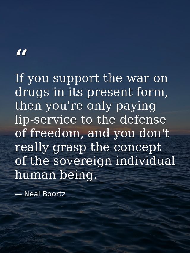 If you support the war on drugs in its present form, then you're only paying lip-service to the defense of freedom, and  — Neal Boortz