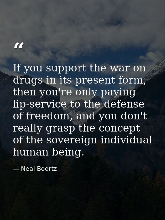 If you support the war on drugs in its present form, then you're only paying lip-service to the defense of freedom, and  — Neal Boortz