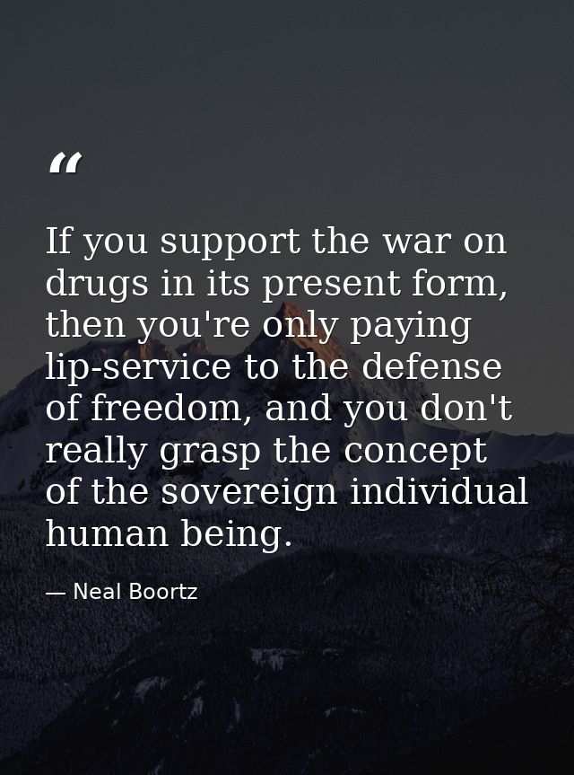 If you support the war on drugs in its present form, then you're only paying lip-service to the defense of freedom, and  — Neal Boortz