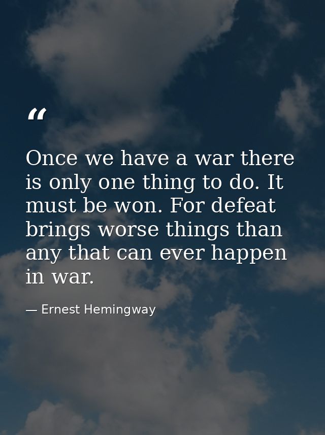 Once we have a war there is only one thing to do. It must be won. For defeat brings worse things than any that can ever  — Ernest Hemingway