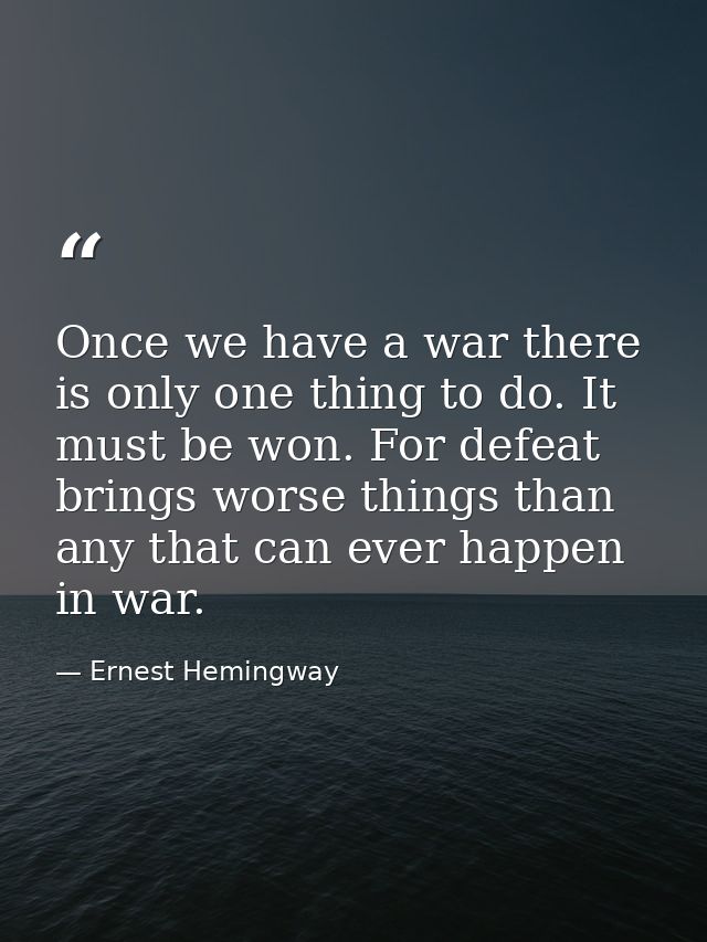 Once we have a war there is only one thing to do. It must be won. For defeat brings worse things than any that can ever  — Ernest Hemingway