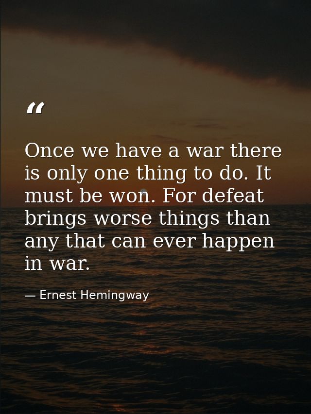 Once we have a war there is only one thing to do. It must be won. For defeat brings worse things than any that can ever  — Ernest Hemingway