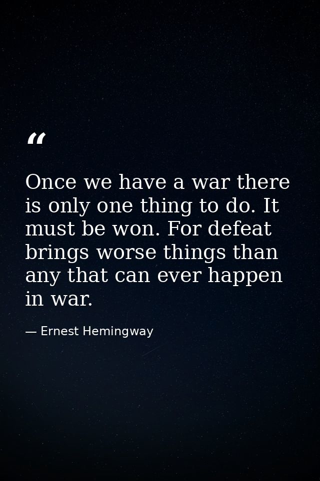 Once we have a war there is only one thing to do. It must be won. For defeat brings worse things than any that can ever  — Ernest Hemingway