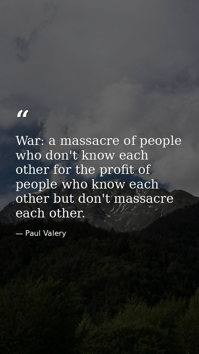 War: a massacre of people who don't know each other for the profit of people who know each other but don't massacre each — Paul Valery