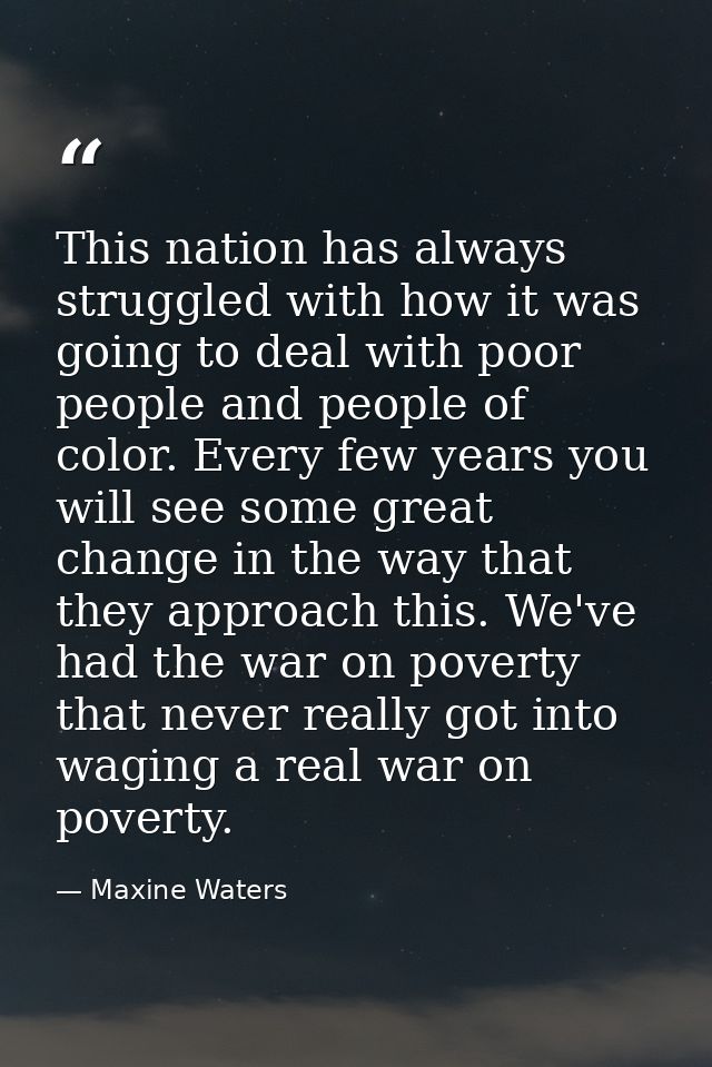 This nation has always struggled with how it was going to deal with poor people and people of color. Every few years you — Maxine Waters